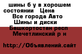 шины б/у в хорошем состоянии › Цена ­ 2 000 - Все города Авто » Шины и диски   . Башкортостан респ.,Мечетлинский р-н